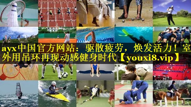 ayx中国官方网站：驱散疲劳，焕发活力！室外用吊环再现动感健身时代