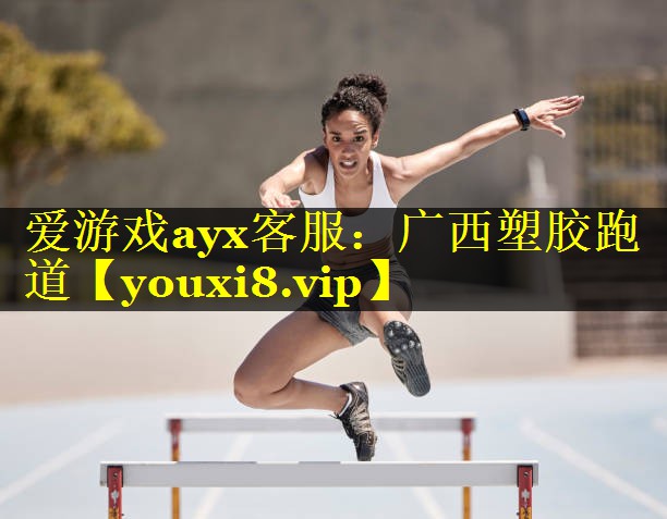爱游戏ayx客服：广西塑胶跑道