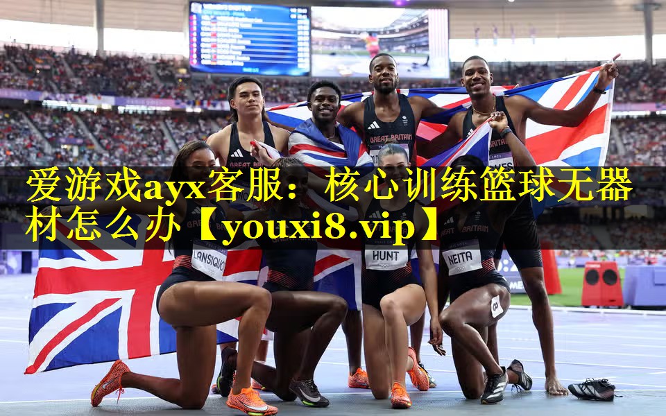 爱游戏ayx客服：核心训练篮球无器材怎么办