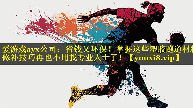 爱游戏ayx公司：省钱又环保！掌握这些塑胶跑道材料修补技巧再也不用找专业人士了！
