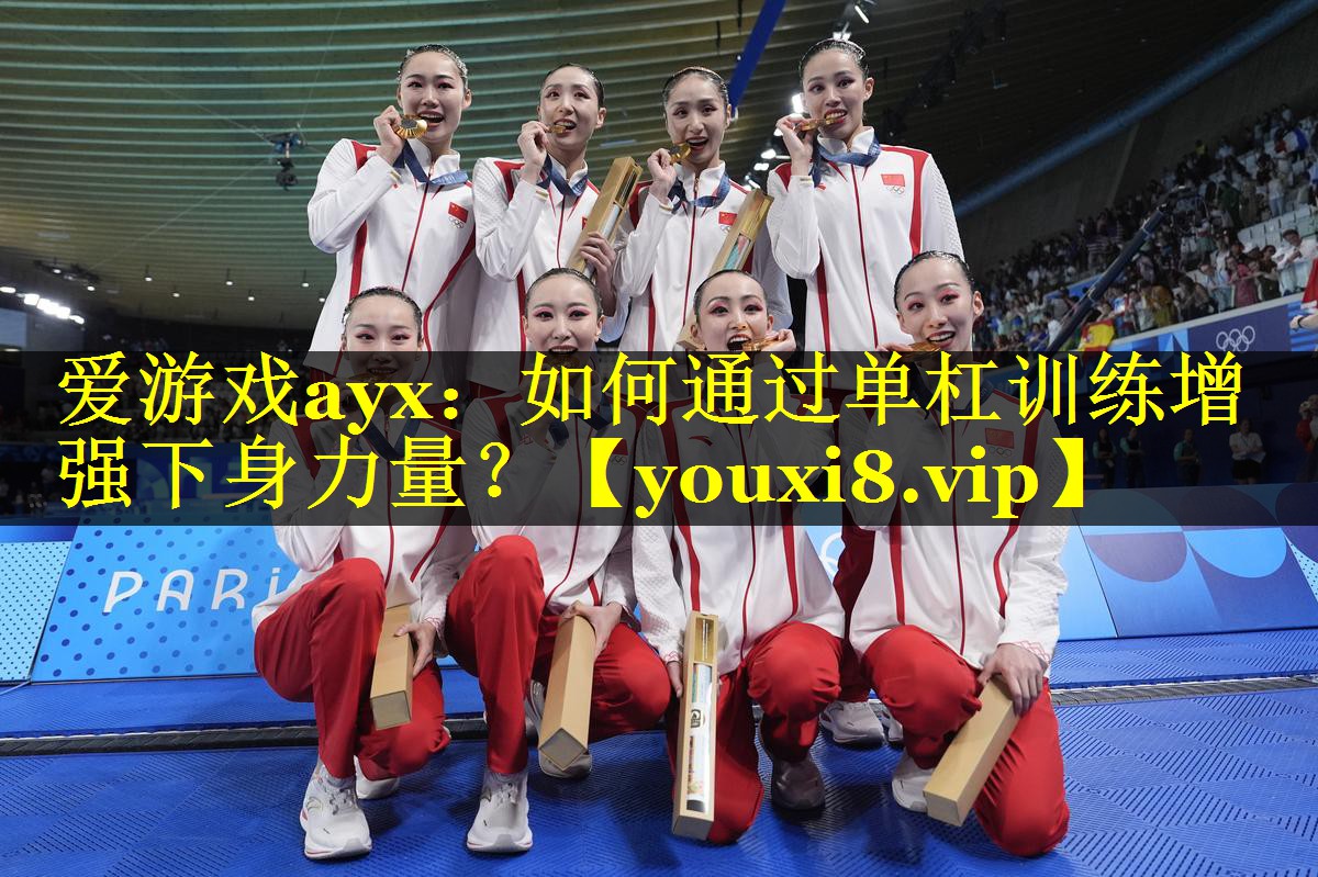 爱游戏ayx：如何通过单杠训练增强下身力量？