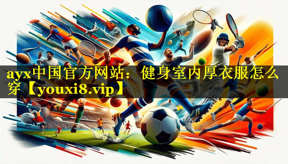 ayx中国官方网站：健身室内厚衣服怎么穿